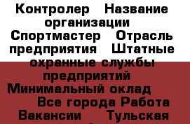 Контролер › Название организации ­ Спортмастер › Отрасль предприятия ­ Штатные охранные службы предприятий › Минимальный оклад ­ 22 000 - Все города Работа » Вакансии   . Тульская обл.